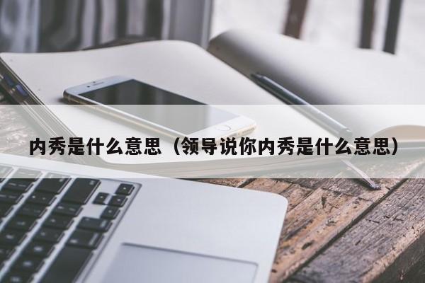 内秀是什么意思（领导说你内秀是什么意思）