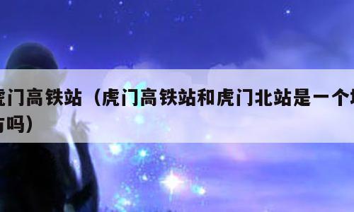 虎门高铁站（虎门高铁站和虎门北站是一个地方吗）