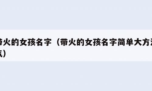 带火的女孩名字（带火的女孩名字简单大方洋气）