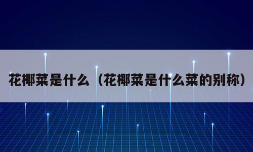 花椰菜是什么（花椰菜是什么菜的别称）