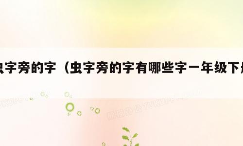 虫字旁的字（虫字旁的字有哪些字一年级下册）