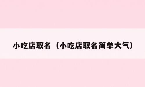 小吃店取名（小吃店取名简单大气）