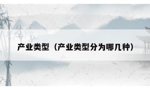 产业类型（产业类型分为哪几种）