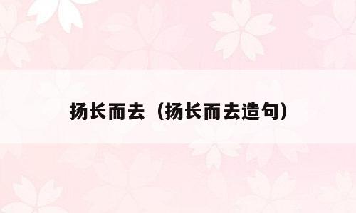 扬长而去（扬长而去造句）