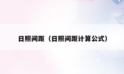 日照间距（日照间距计算公式）