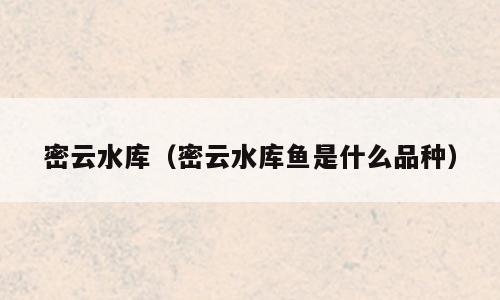 密云水库（密云水库鱼是什么品种）
