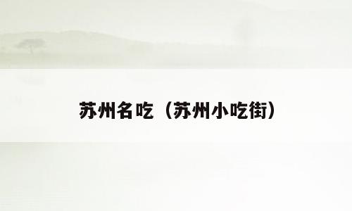 苏州名吃（苏州小吃街）