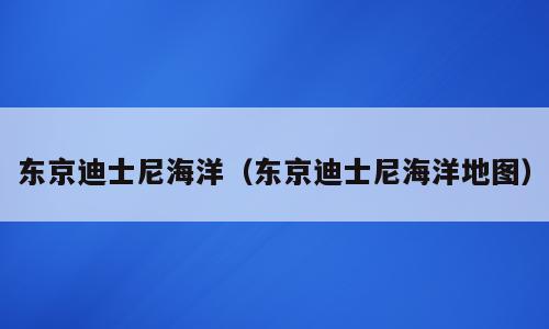 东京迪士尼海洋（东京迪士尼海洋地图）