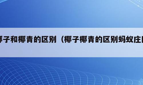 椰子和椰青的区别（椰子椰青的区别蚂蚁庄园）