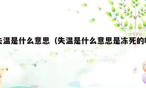 失温是什么意思（失温是什么意思是冻死的吗）