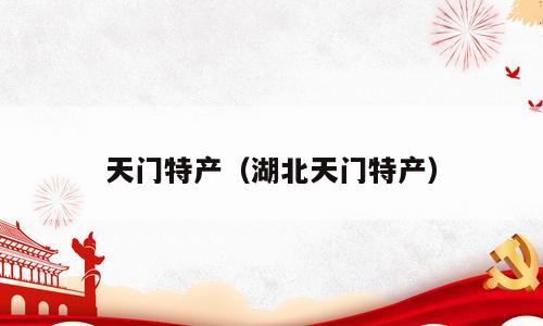 天门特产（湖北天门特产）