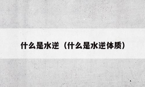 什么是水逆（什么是水逆体质）