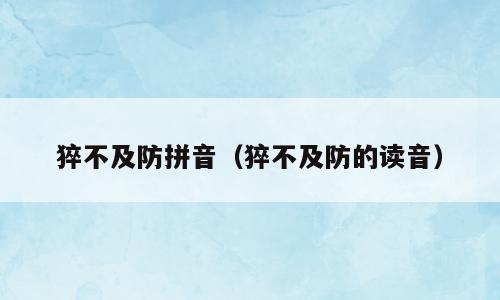 猝不及防拼音（猝不及防的读音）