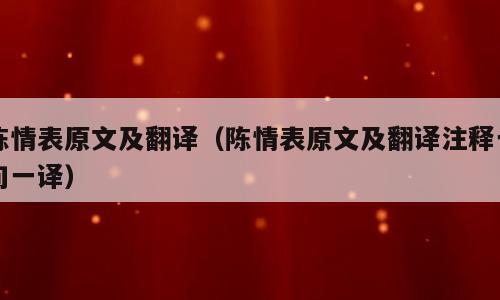 陈情表原文及翻译（陈情表原文及翻译注释一句一译）