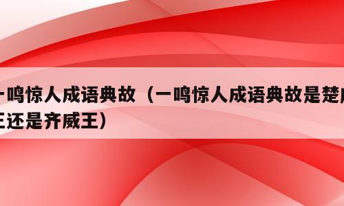 一鸣惊人成语典故（一鸣惊人成语典故是楚庄王还是齐威王）