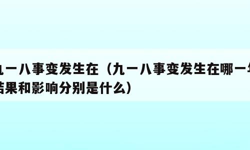 九一八事变发生在（九一八事变发生在哪一年结果和影响分别是什么）