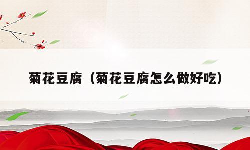 菊花豆腐（菊花豆腐怎么做好吃）