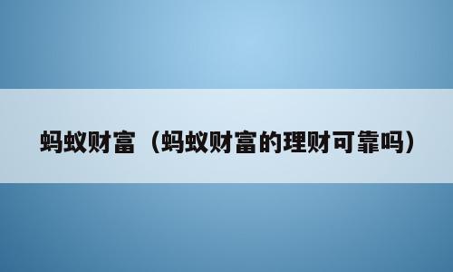 蚂蚁财富（蚂蚁财富的理财可靠吗）