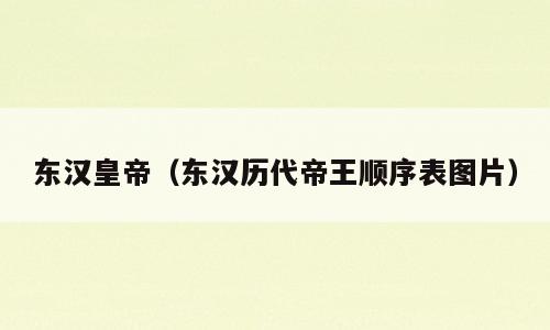 东汉皇帝（东汉历代帝王顺序表图片）