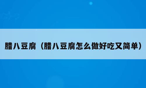 腊八豆腐（腊八豆腐怎么做好吃又简单）