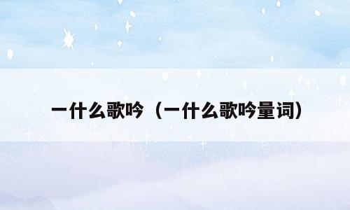 一什么歌吟（一什么歌吟量词）