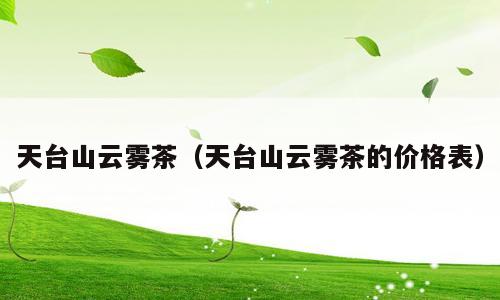 天台山云雾茶（天台山云雾茶的价格表）