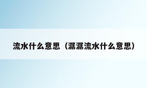 流水什么意思（潺潺流水什么意思）