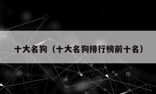 十大名狗（十大名狗排行榜前十名）