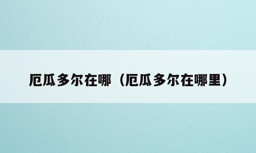 厄瓜多尔在哪（厄瓜多尔在哪里）