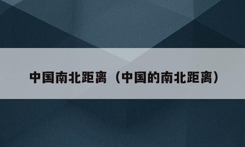 中国南北距离（中国的南北距离）