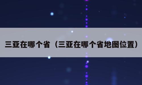 三亚在哪个省（三亚在哪个省地图位置）