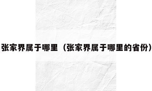 张家界属于哪里（张家界属于哪里的省份）