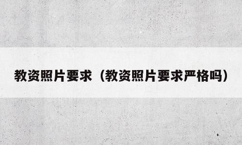教资照片要求（教资照片要求严格吗）