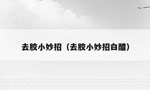 去胶小妙招（去胶小妙招白醋）