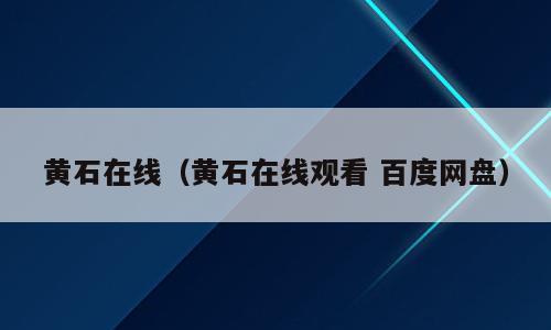 黄石在线（黄石在线观看 百度网盘）