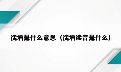 徒增是什么意思（徒增读音是什么）