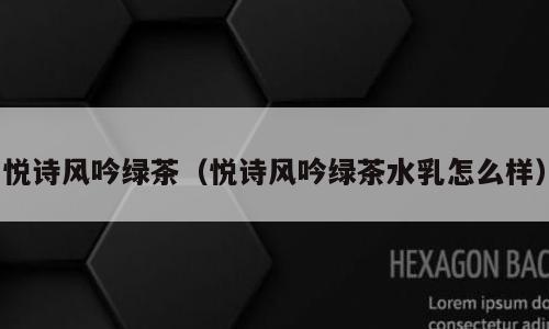 悦诗风吟绿茶（悦诗风吟绿茶水乳怎么样）