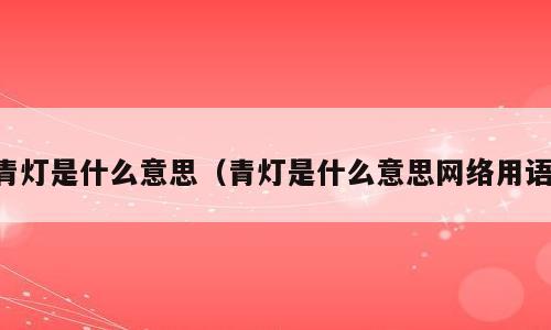 青灯是什么意思（青灯是什么意思网络用语）
