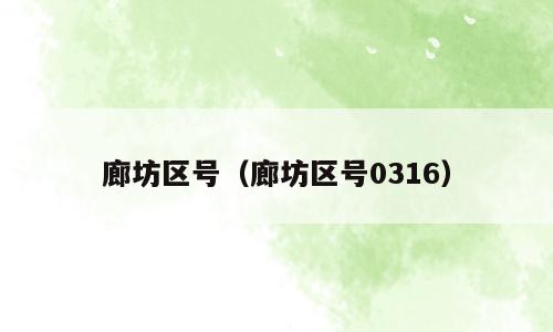 廊坊区号（廊坊区号0316）