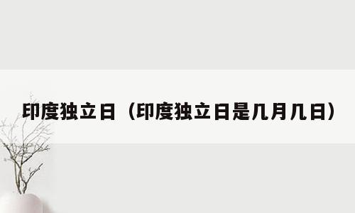 印度独立日（印度独立日是几月几日）