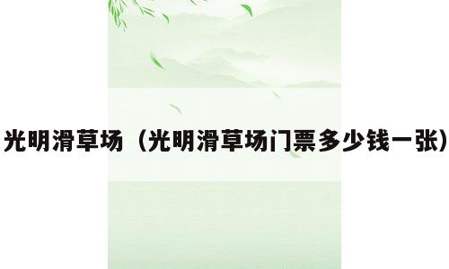 光明滑草场（光明滑草场门票多少钱一张）