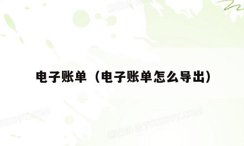 电子账单（电子账单怎么导出）