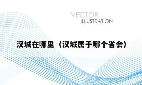 汉城在哪里（汉城属于哪个省会）