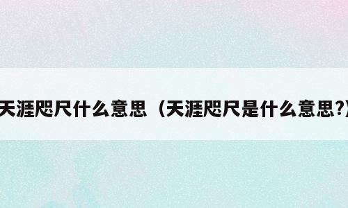 天涯咫尺什么意思（天涯咫尺是什么意思?）