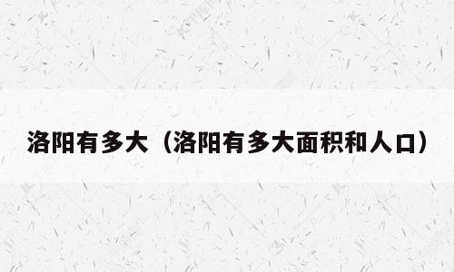 洛阳有多大（洛阳有多大面积和人口）