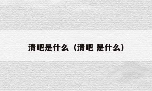 清吧是什么（清吧 是什么）