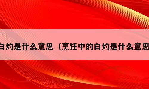 白灼是什么意思（烹饪中的白灼是什么意思）