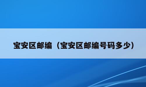 宝安区邮编（宝安区邮编号码多少）