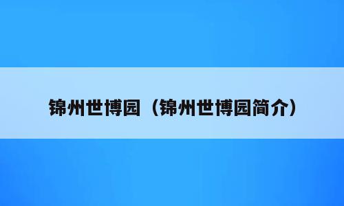 锦州世博园（锦州世博园简介）