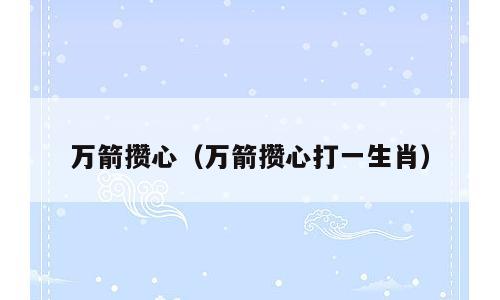 万箭攒心（万箭攒心打一生肖）